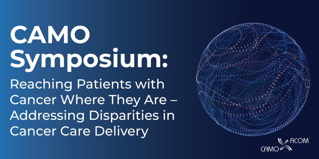 CAMO Symposium 2025: Reaching Patients with Cancer Where They Are – Addressing Disparities in Cancer Care Delivery
